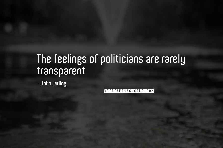 John Ferling Quotes: The feelings of politicians are rarely transparent.