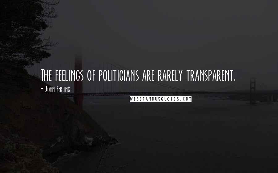 John Ferling Quotes: The feelings of politicians are rarely transparent.