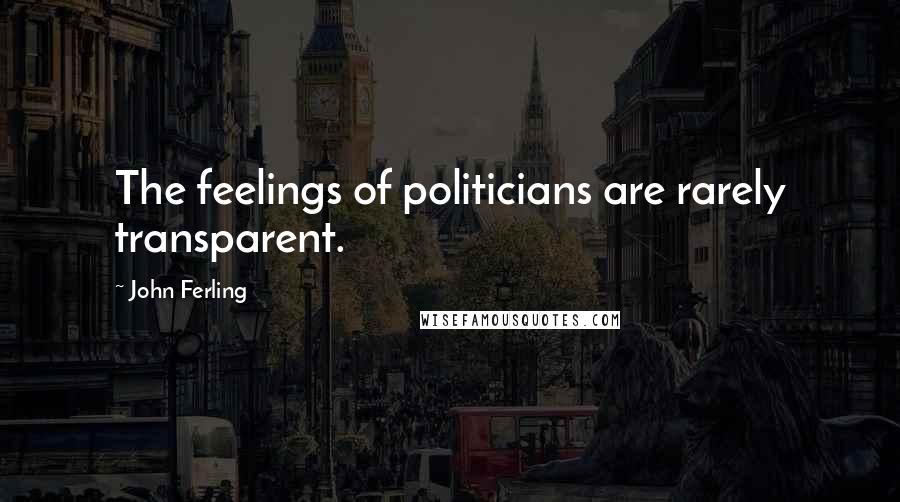 John Ferling Quotes: The feelings of politicians are rarely transparent.