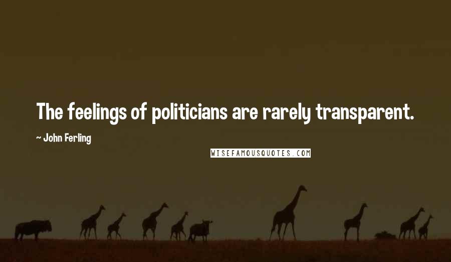 John Ferling Quotes: The feelings of politicians are rarely transparent.