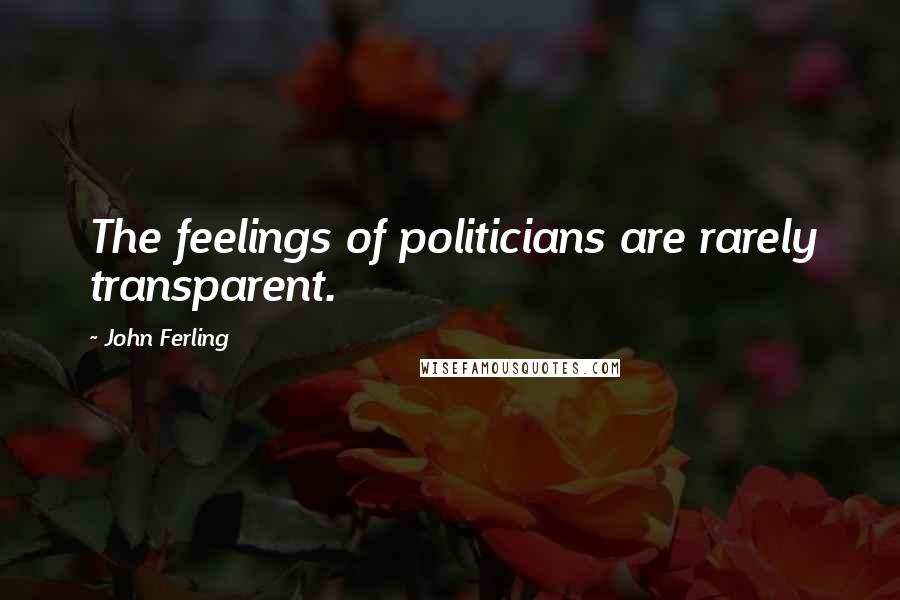 John Ferling Quotes: The feelings of politicians are rarely transparent.