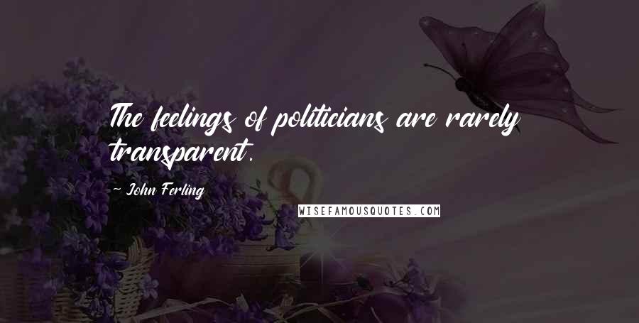 John Ferling Quotes: The feelings of politicians are rarely transparent.