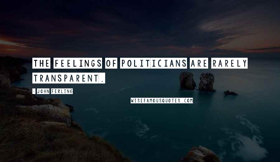 John Ferling Quotes: The feelings of politicians are rarely transparent.