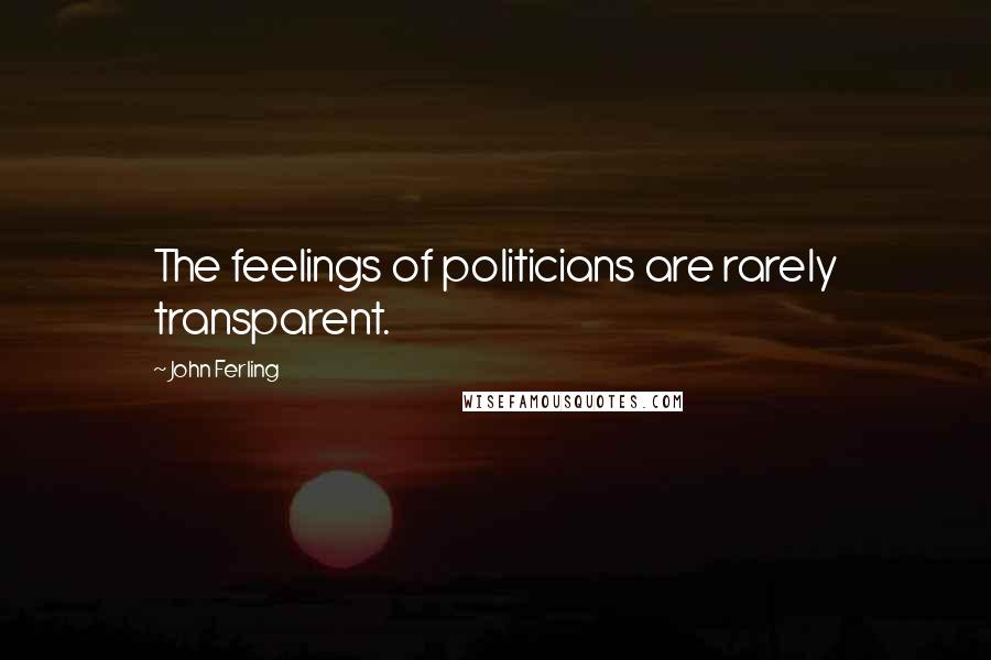 John Ferling Quotes: The feelings of politicians are rarely transparent.