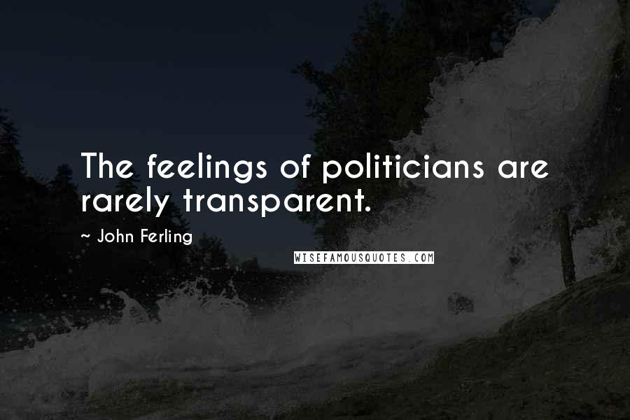 John Ferling Quotes: The feelings of politicians are rarely transparent.