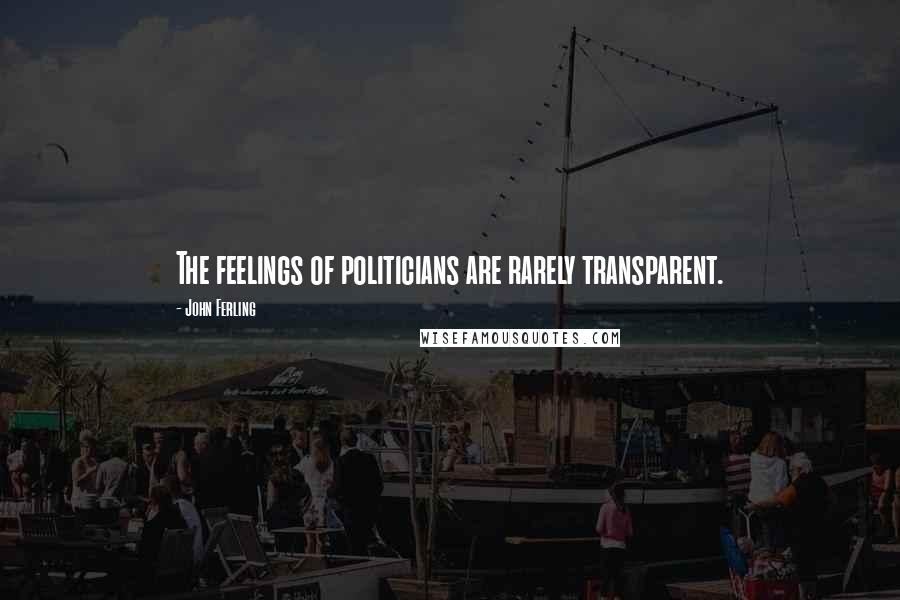 John Ferling Quotes: The feelings of politicians are rarely transparent.