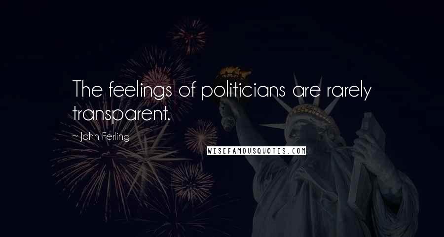 John Ferling Quotes: The feelings of politicians are rarely transparent.