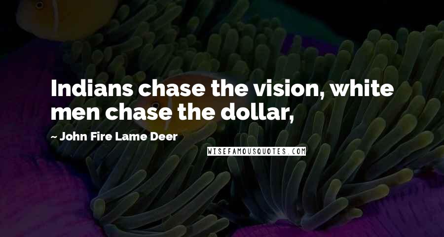 John Fire Lame Deer Quotes: Indians chase the vision, white men chase the dollar,