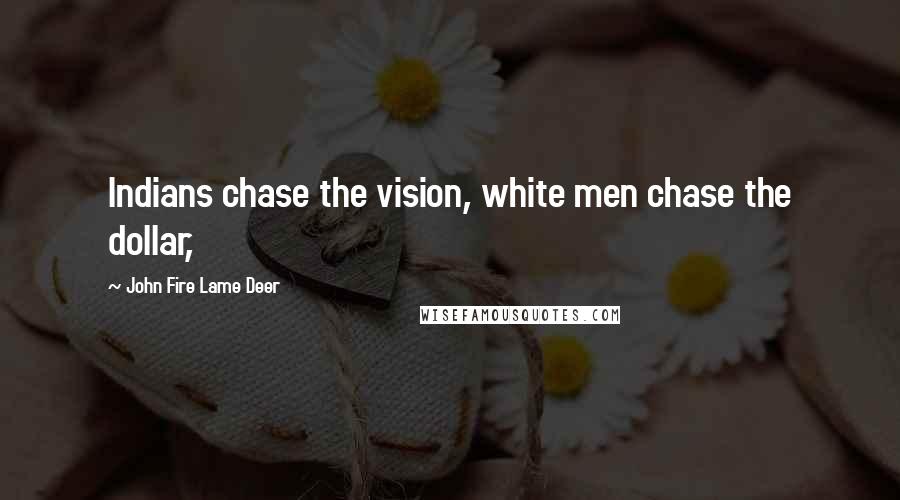 John Fire Lame Deer Quotes: Indians chase the vision, white men chase the dollar,