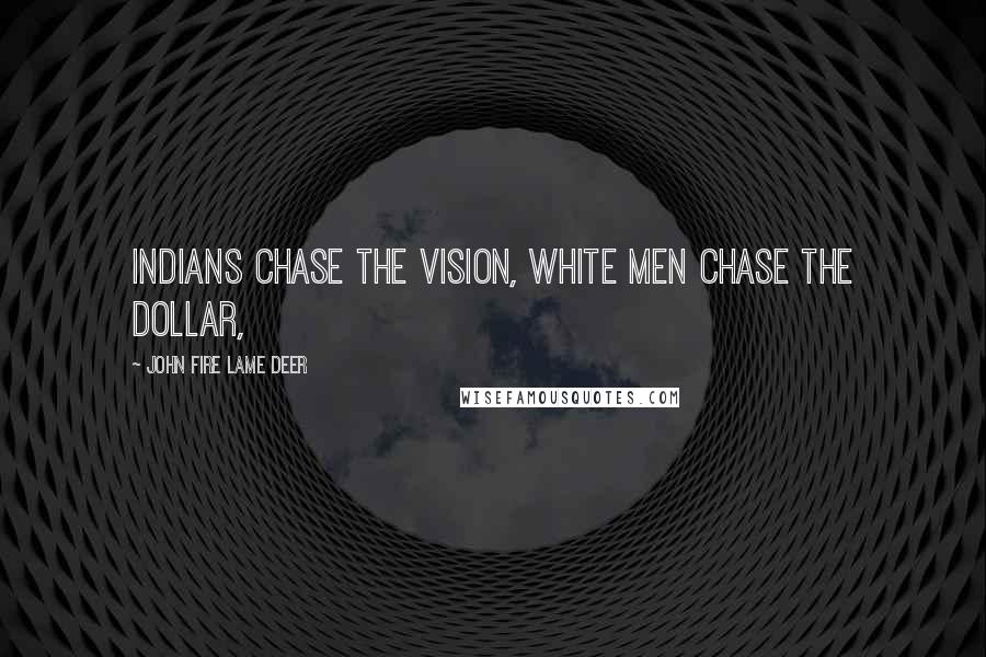 John Fire Lame Deer Quotes: Indians chase the vision, white men chase the dollar,