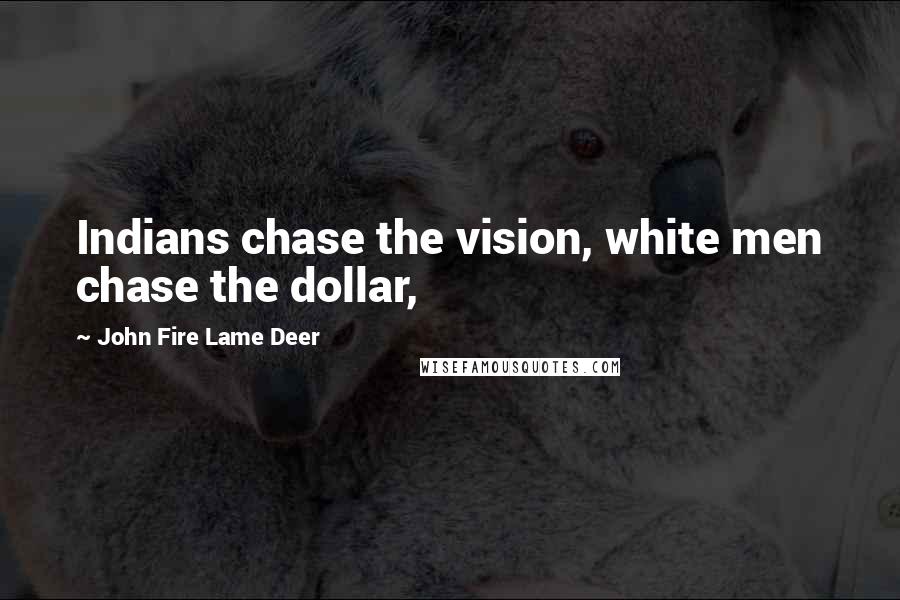 John Fire Lame Deer Quotes: Indians chase the vision, white men chase the dollar,