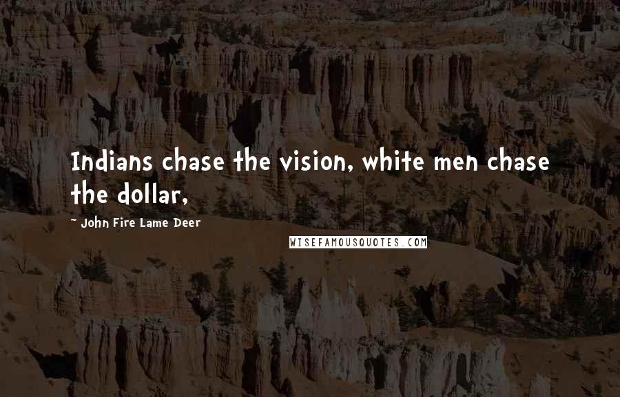 John Fire Lame Deer Quotes: Indians chase the vision, white men chase the dollar,