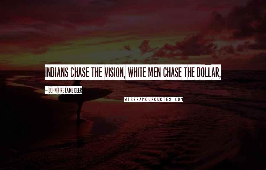 John Fire Lame Deer Quotes: Indians chase the vision, white men chase the dollar,