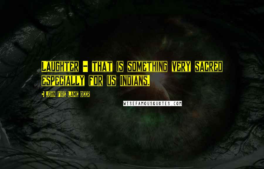 John Fire Lame Deer Quotes: Laughter - that is something very sacred especially for us Indians.