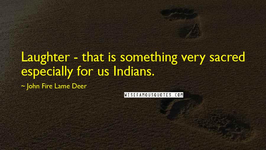 John Fire Lame Deer Quotes: Laughter - that is something very sacred especially for us Indians.
