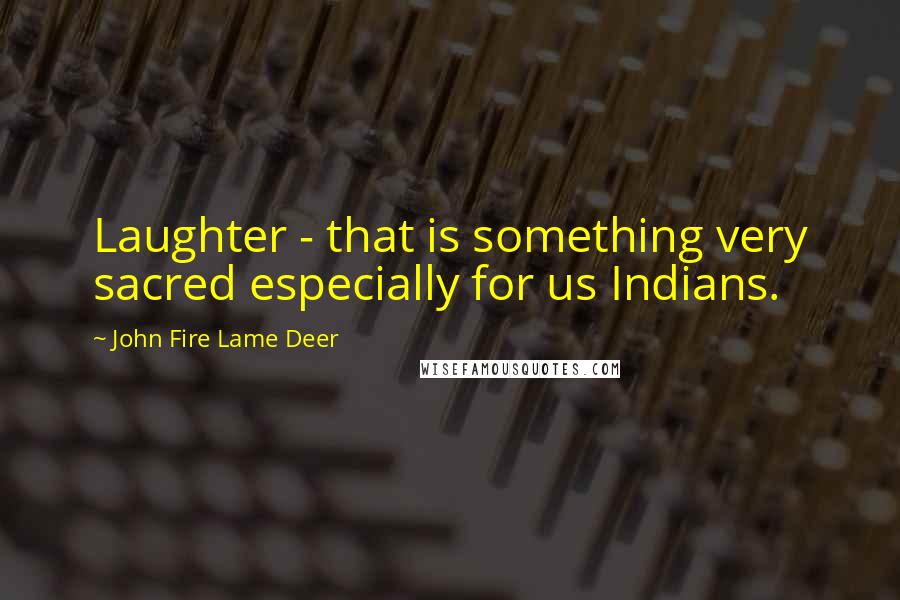 John Fire Lame Deer Quotes: Laughter - that is something very sacred especially for us Indians.