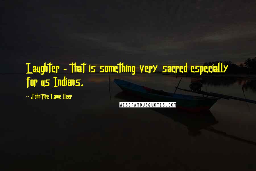 John Fire Lame Deer Quotes: Laughter - that is something very sacred especially for us Indians.