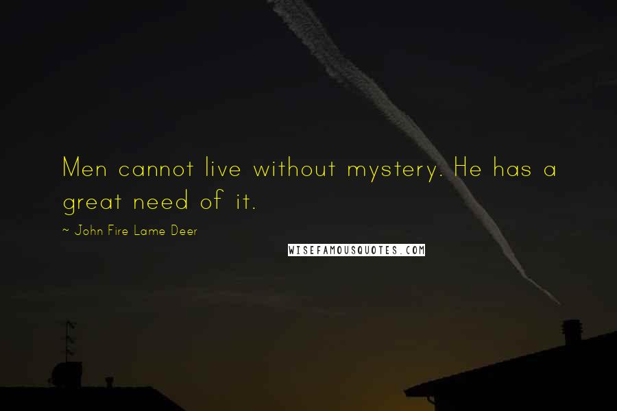 John Fire Lame Deer Quotes: Men cannot live without mystery. He has a great need of it.