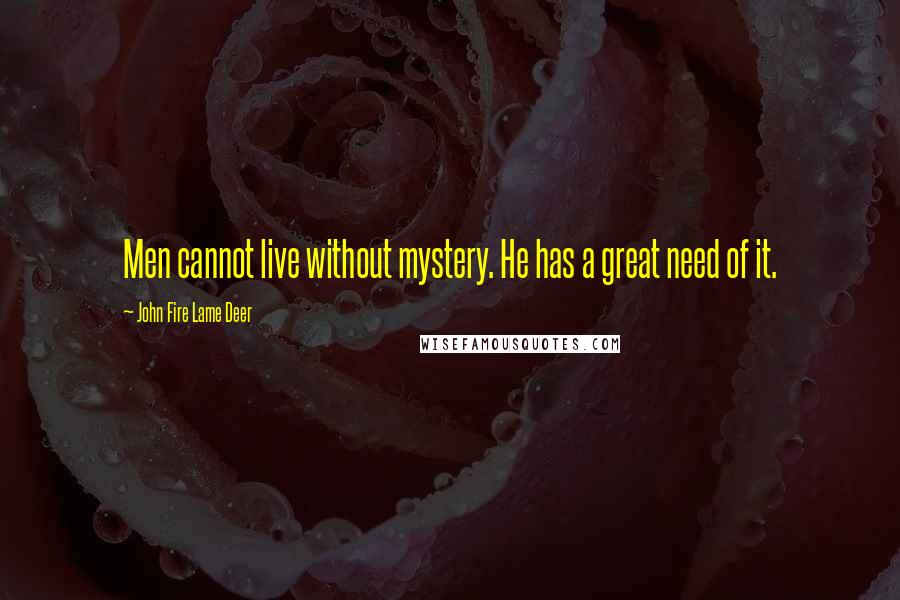John Fire Lame Deer Quotes: Men cannot live without mystery. He has a great need of it.