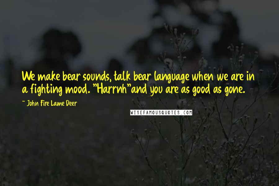 John Fire Lame Deer Quotes: We make bear sounds, talk bear language when we are in a fighting mood. "Harrnh"and you are as good as gone.