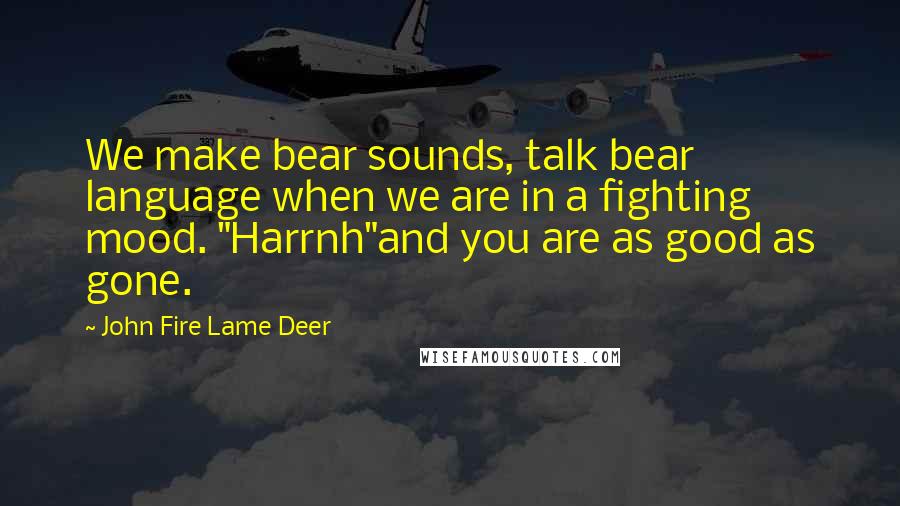 John Fire Lame Deer Quotes: We make bear sounds, talk bear language when we are in a fighting mood. "Harrnh"and you are as good as gone.
