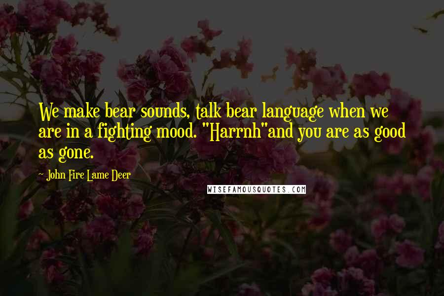 John Fire Lame Deer Quotes: We make bear sounds, talk bear language when we are in a fighting mood. "Harrnh"and you are as good as gone.