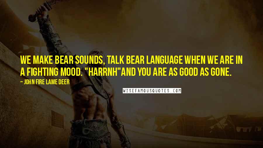 John Fire Lame Deer Quotes: We make bear sounds, talk bear language when we are in a fighting mood. "Harrnh"and you are as good as gone.