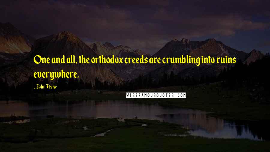 John Fiske Quotes: One and all, the orthodox creeds are crumbling into ruins everywhere.