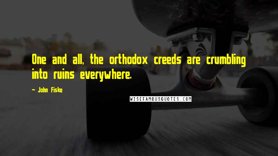 John Fiske Quotes: One and all, the orthodox creeds are crumbling into ruins everywhere.