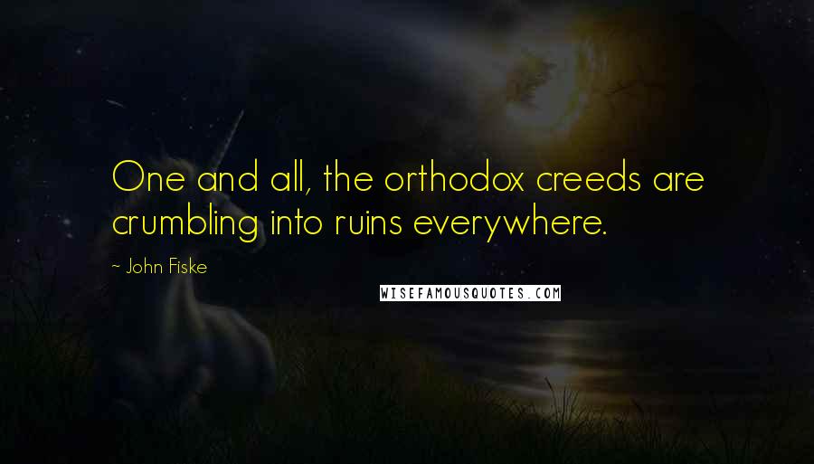 John Fiske Quotes: One and all, the orthodox creeds are crumbling into ruins everywhere.