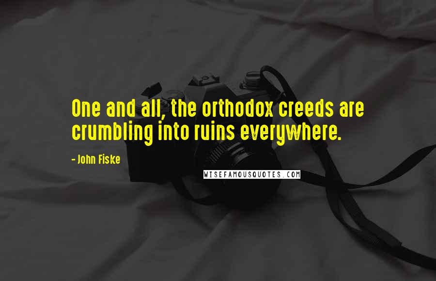 John Fiske Quotes: One and all, the orthodox creeds are crumbling into ruins everywhere.