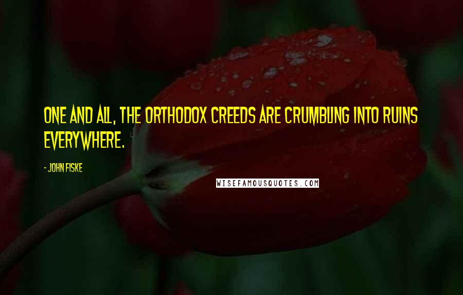 John Fiske Quotes: One and all, the orthodox creeds are crumbling into ruins everywhere.