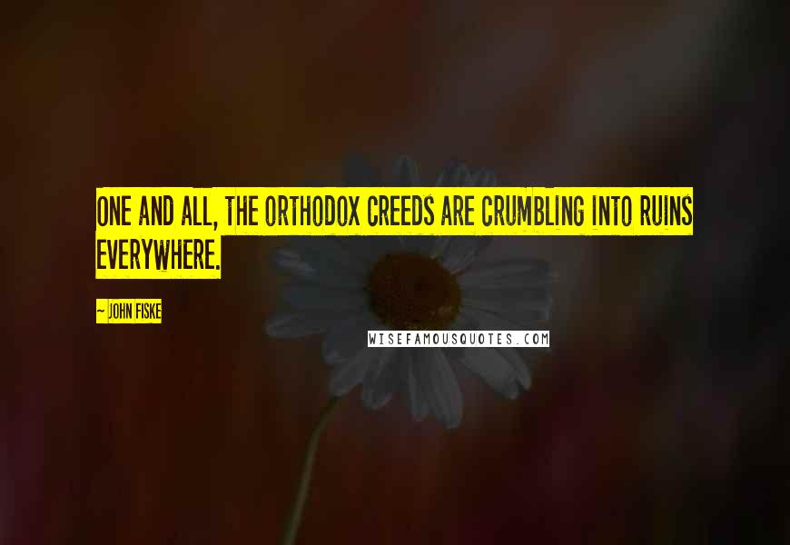 John Fiske Quotes: One and all, the orthodox creeds are crumbling into ruins everywhere.