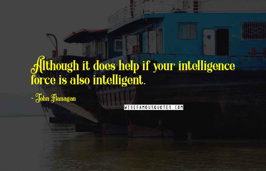 John Flanagan Quotes: Although it does help if your intelligence force is also intelligent.