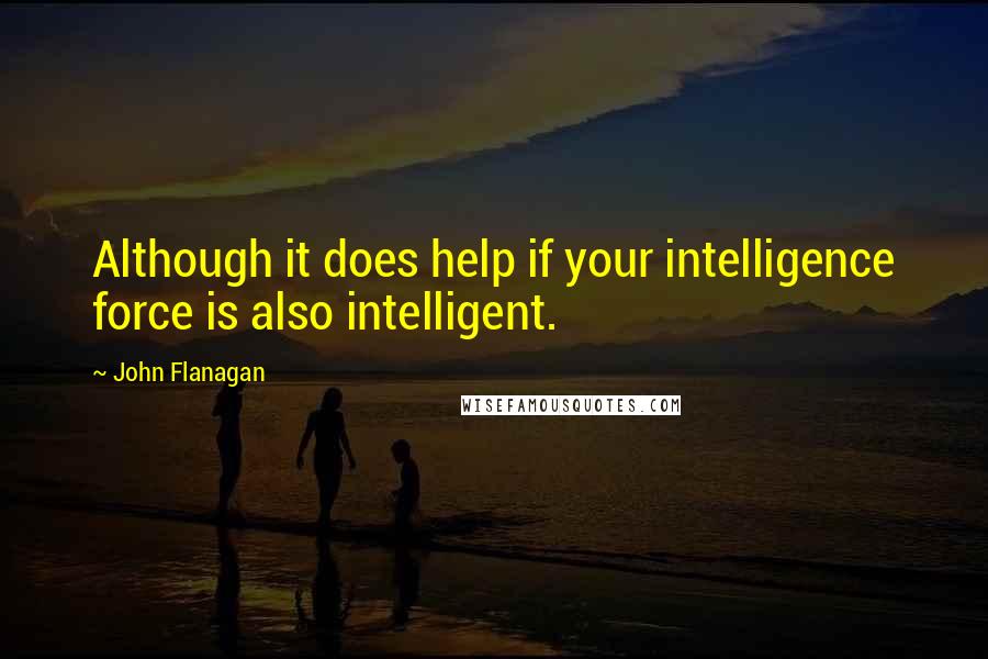 John Flanagan Quotes: Although it does help if your intelligence force is also intelligent.