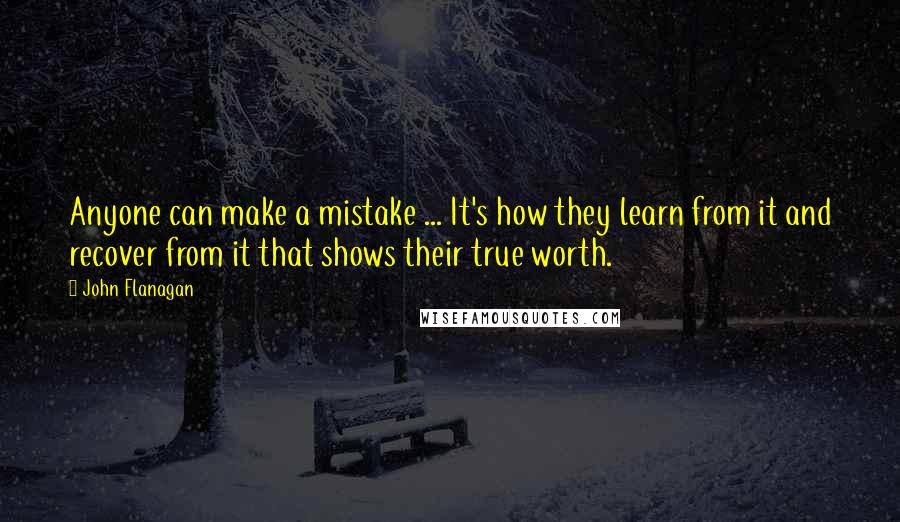 John Flanagan Quotes: Anyone can make a mistake ... It's how they learn from it and recover from it that shows their true worth.