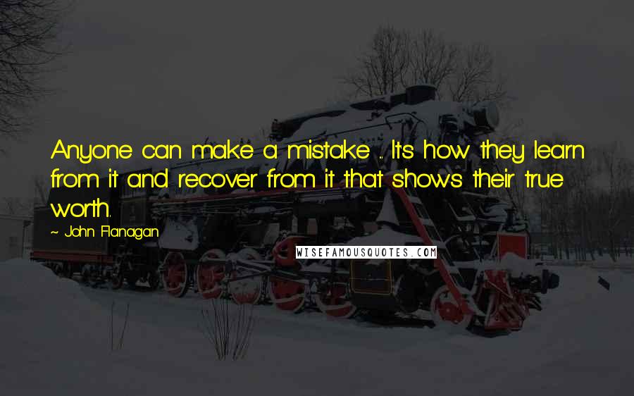 John Flanagan Quotes: Anyone can make a mistake ... It's how they learn from it and recover from it that shows their true worth.