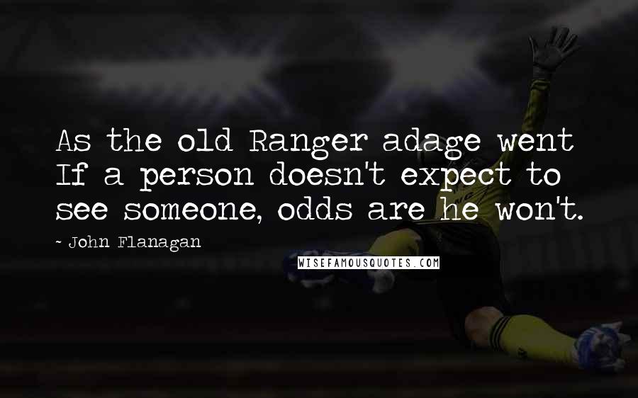 John Flanagan Quotes: As the old Ranger adage went If a person doesn't expect to see someone, odds are he won't.