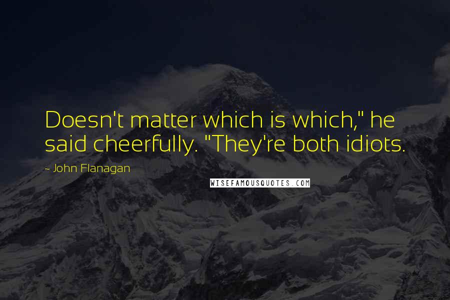 John Flanagan Quotes: Doesn't matter which is which," he said cheerfully. "They're both idiots.