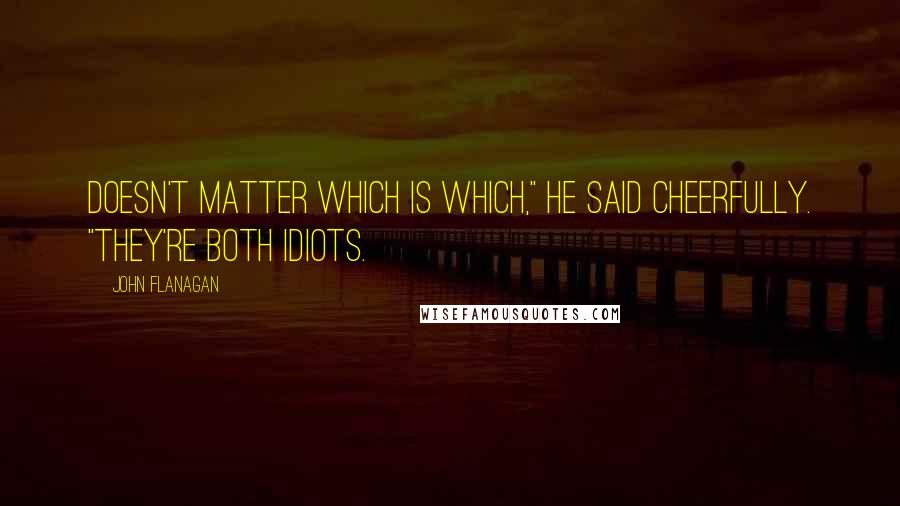 John Flanagan Quotes: Doesn't matter which is which," he said cheerfully. "They're both idiots.