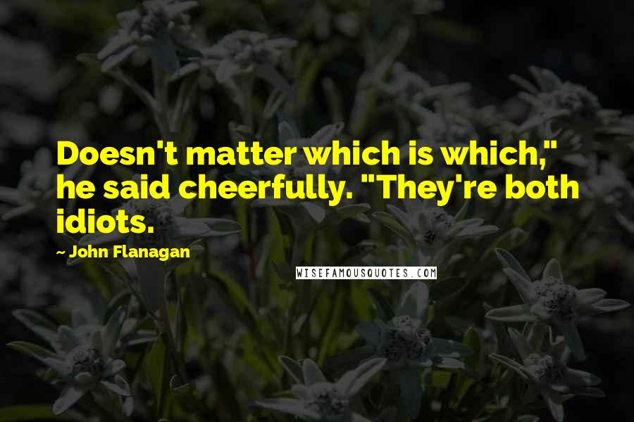 John Flanagan Quotes: Doesn't matter which is which," he said cheerfully. "They're both idiots.