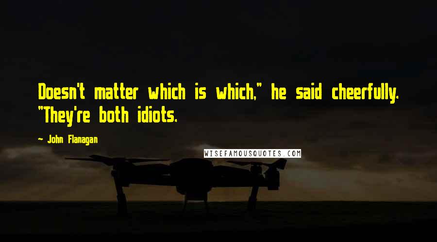 John Flanagan Quotes: Doesn't matter which is which," he said cheerfully. "They're both idiots.