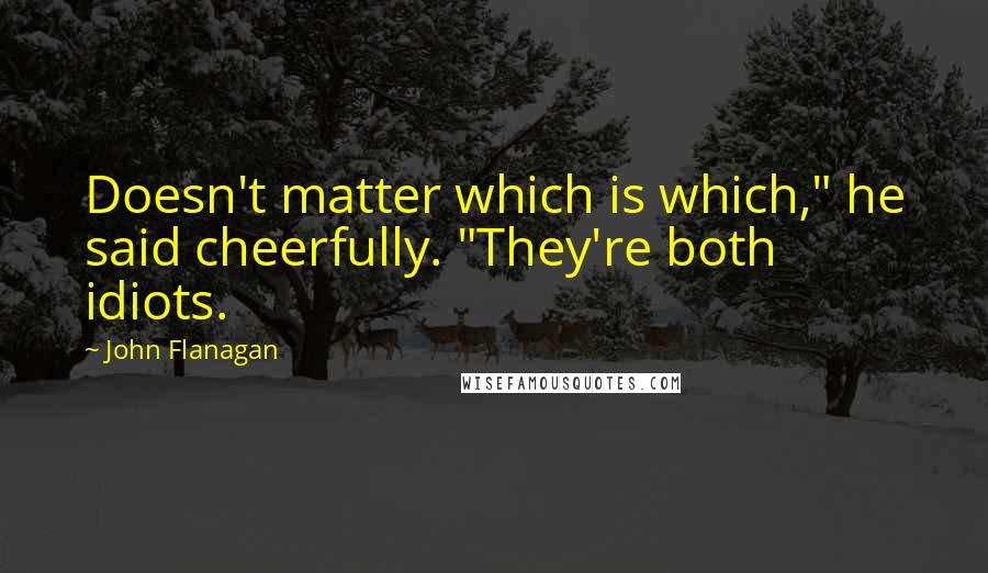 John Flanagan Quotes: Doesn't matter which is which," he said cheerfully. "They're both idiots.