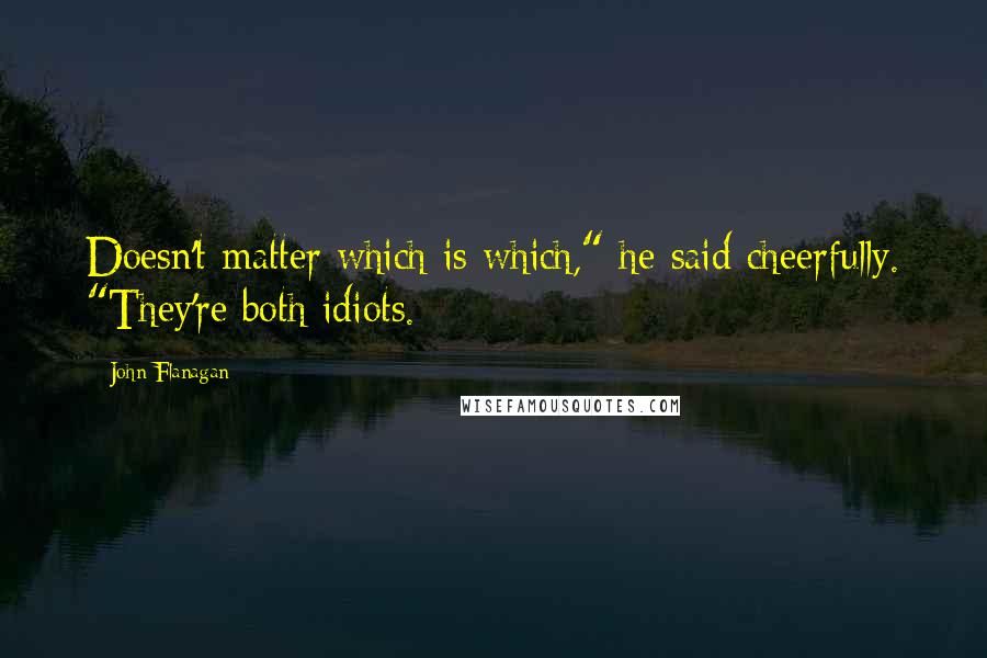 John Flanagan Quotes: Doesn't matter which is which," he said cheerfully. "They're both idiots.