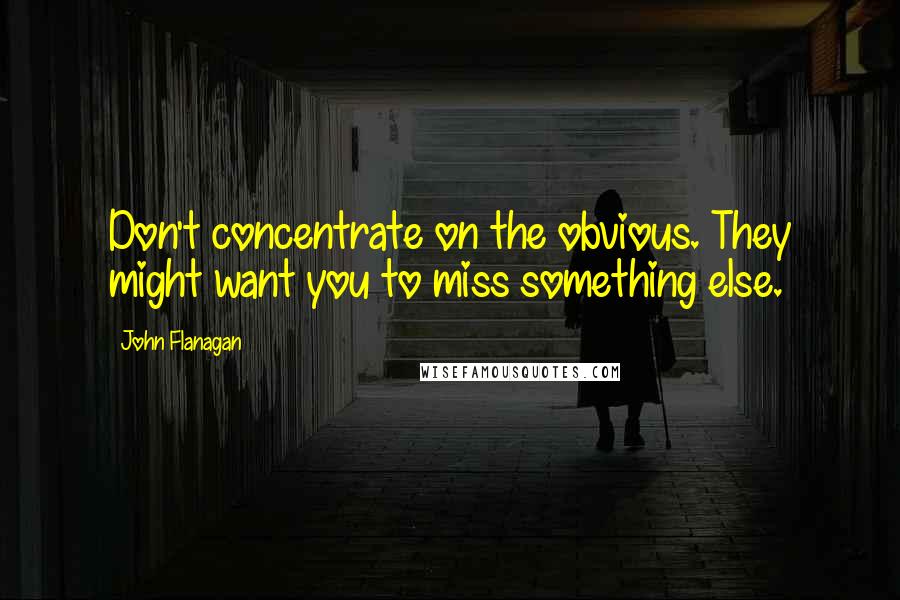 John Flanagan Quotes: Don't concentrate on the obvious. They might want you to miss something else.