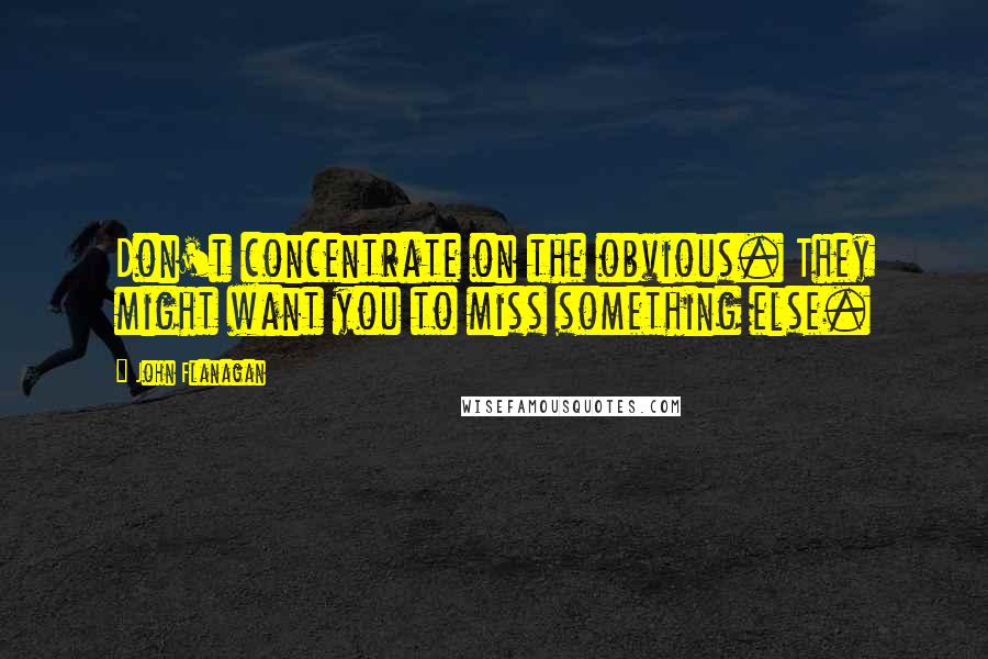 John Flanagan Quotes: Don't concentrate on the obvious. They might want you to miss something else.