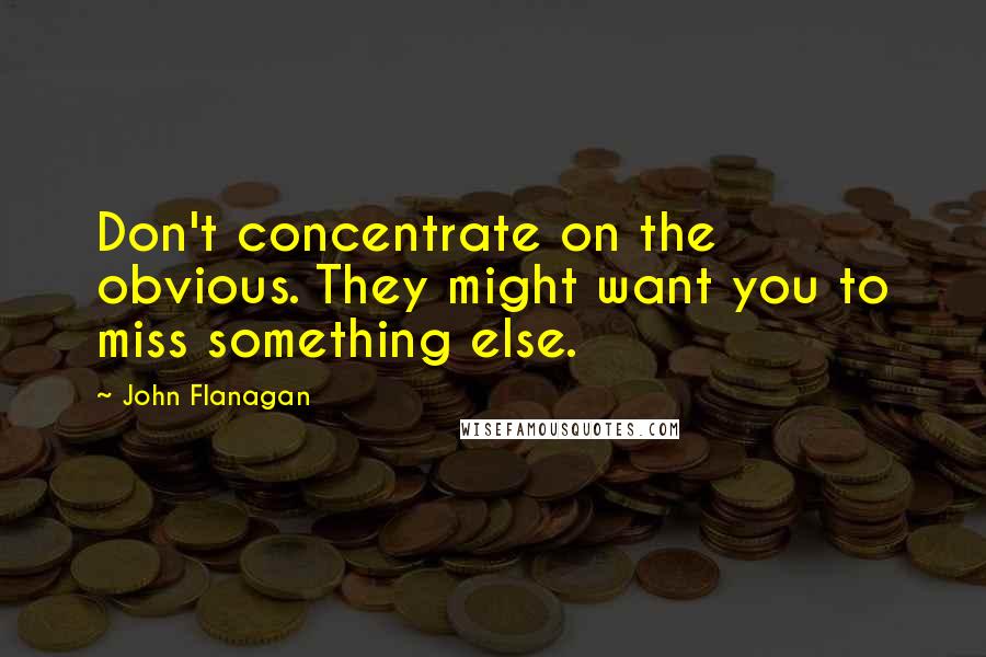 John Flanagan Quotes: Don't concentrate on the obvious. They might want you to miss something else.