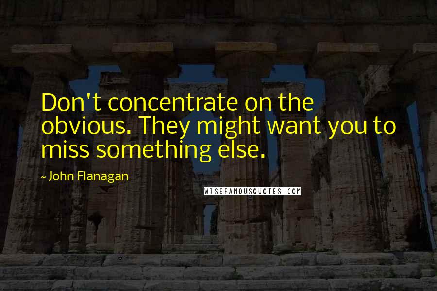 John Flanagan Quotes: Don't concentrate on the obvious. They might want you to miss something else.