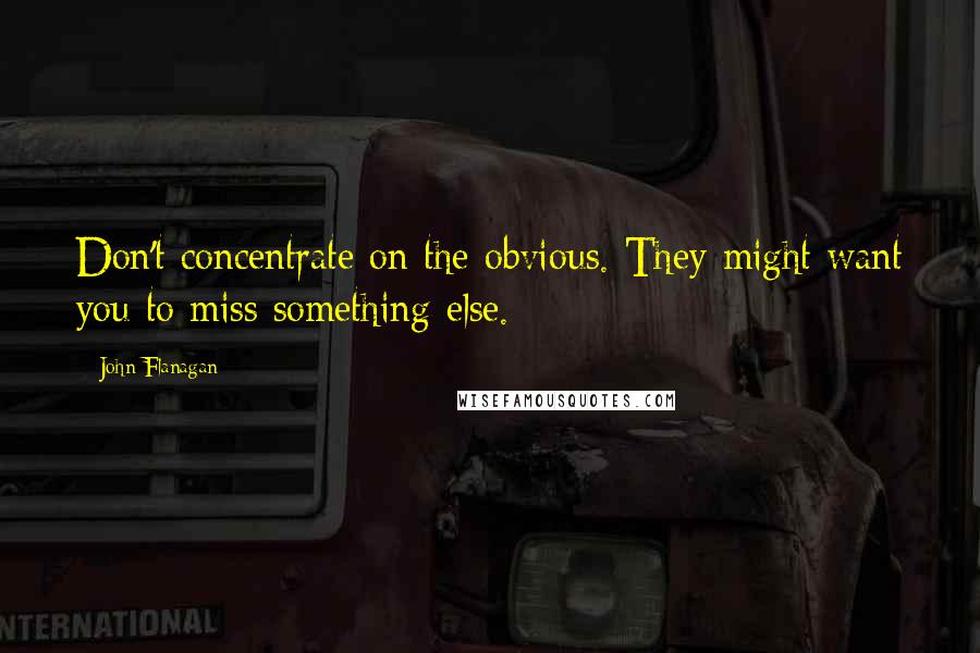 John Flanagan Quotes: Don't concentrate on the obvious. They might want you to miss something else.