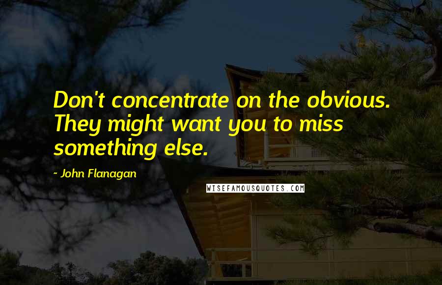 John Flanagan Quotes: Don't concentrate on the obvious. They might want you to miss something else.
